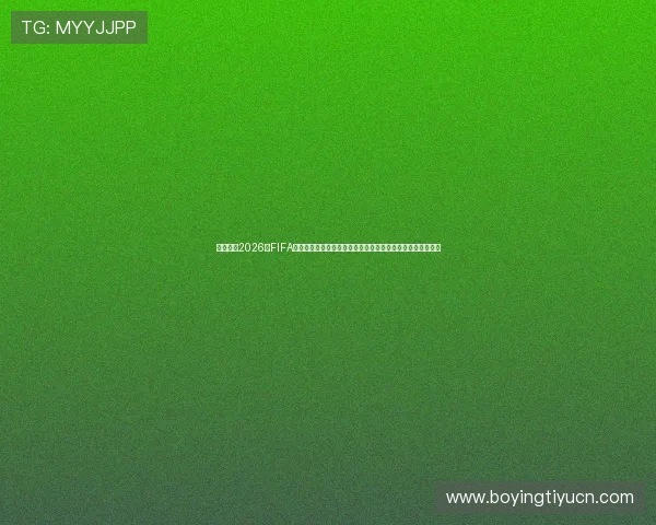 详细解读2026年FIFA世界杯赛程变化，助你合理安排观赛时间不遗漏任何精彩瞬间